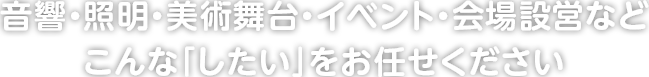 音響・照明・美術舞台・イベント・会場設営などこんなシーンはお任せください。